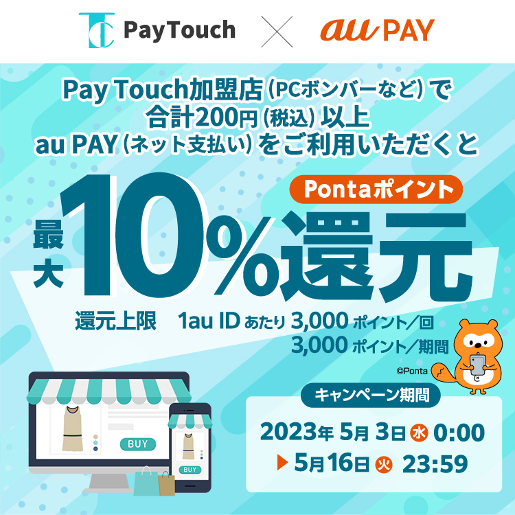 キャンペーン期間中にPay Touch加盟店で200 円（税込）以上au PAY（ネット支払い）をご利用いただくとPonta ポイント最大10％還元︕キャンペーン期間：2023年5月3日～5月16日