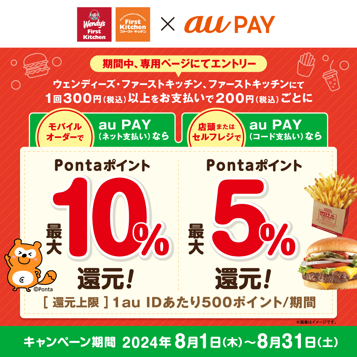 ウェンディーズ・ファーストキッチン、ファーストキッチンの店頭（またはセルフレジ）にてau PAY（コード支払い）でお支払いいただいた方を対象にPontaポイント最大5％、モバイルオーダーにてau PAY（ネット支払い）でお支払いいただいた方を対象にPontaポイント最大10％還元！キャンペーン期間：2024年8月1日～8月31日