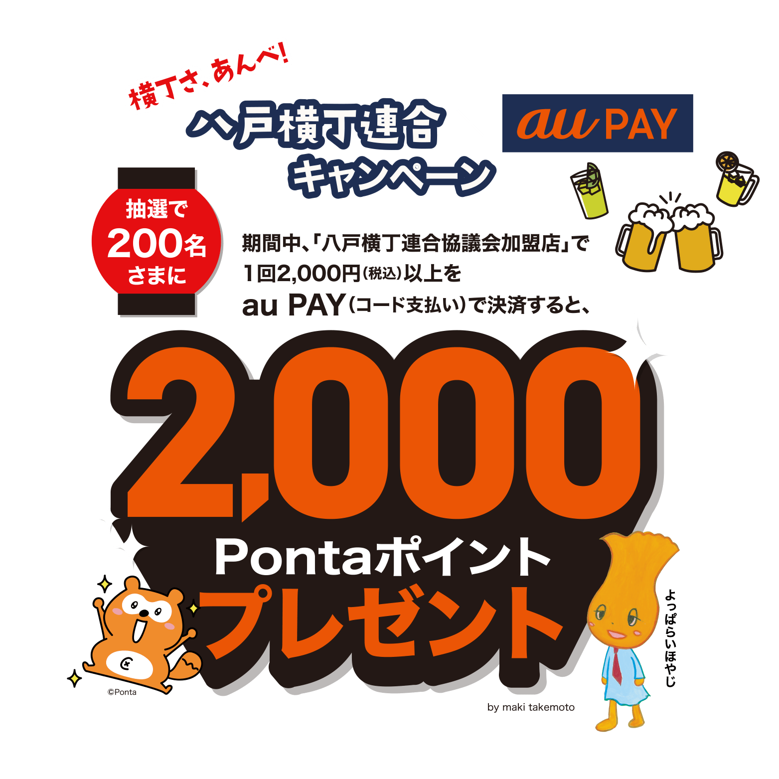 期間中、鯵ヶ沢町内の対象店舗で、1回500円（税込）以上をau PAY（コード支払い）で決済すると、抽選でPontaポイントプレゼント！1位5名さまに10,000Pontaポイント 2位20名さまに5,000Pontaポイント 3位100名さまに500Pontaポイント 抽選・当選は1 au IDごとに1回となります