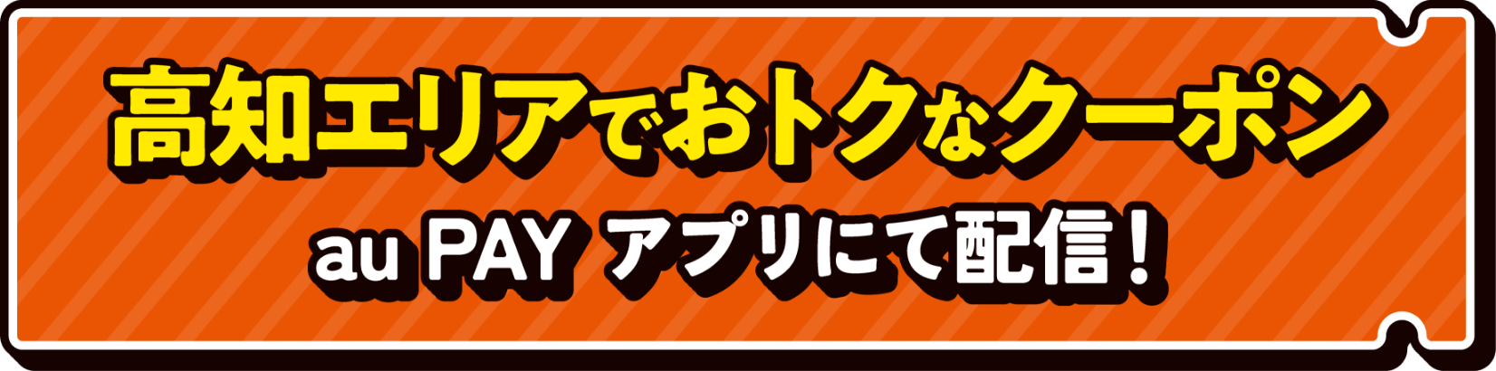 高知エリアでおトクなクーポン au PAY アプリにて配信！