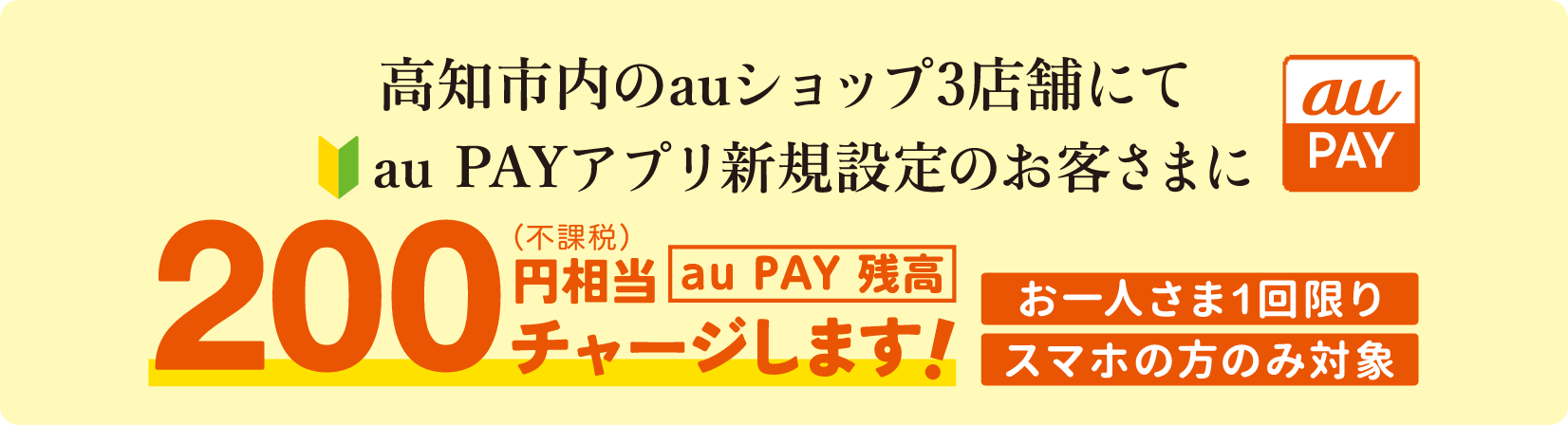 高知市内のauショップ3店舗にて🔰 au PAYアプリ新規設定のお客さまに200円相当(不課税)au PAY残高チャージします！ お一人さま1回限り、スマホの方のみ対象