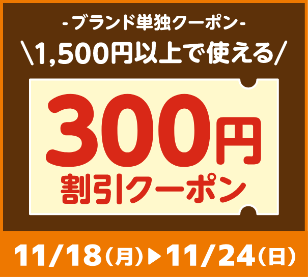 -ブランド単独クーポン- 1,500円以上で使える300円割引クーポン 期間：11月18日(月)～11月24日(日)