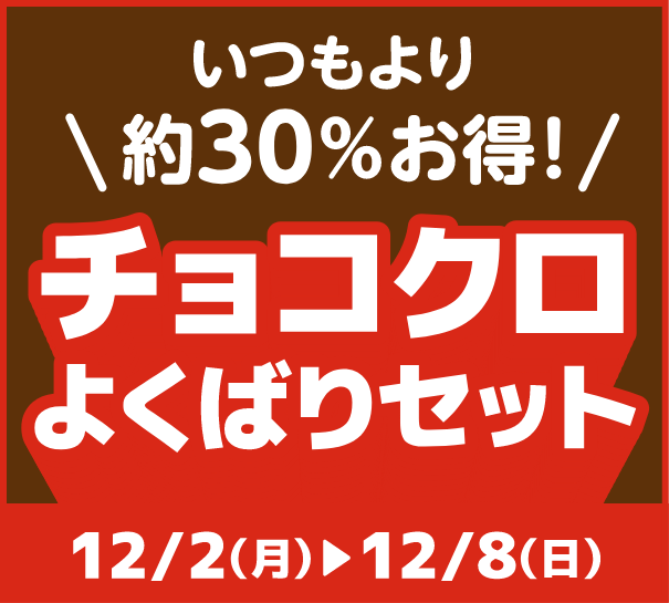 いつもより約30％お得！ チョコクロよくばりセット 期間：12月2日(月)～12月8日(日)