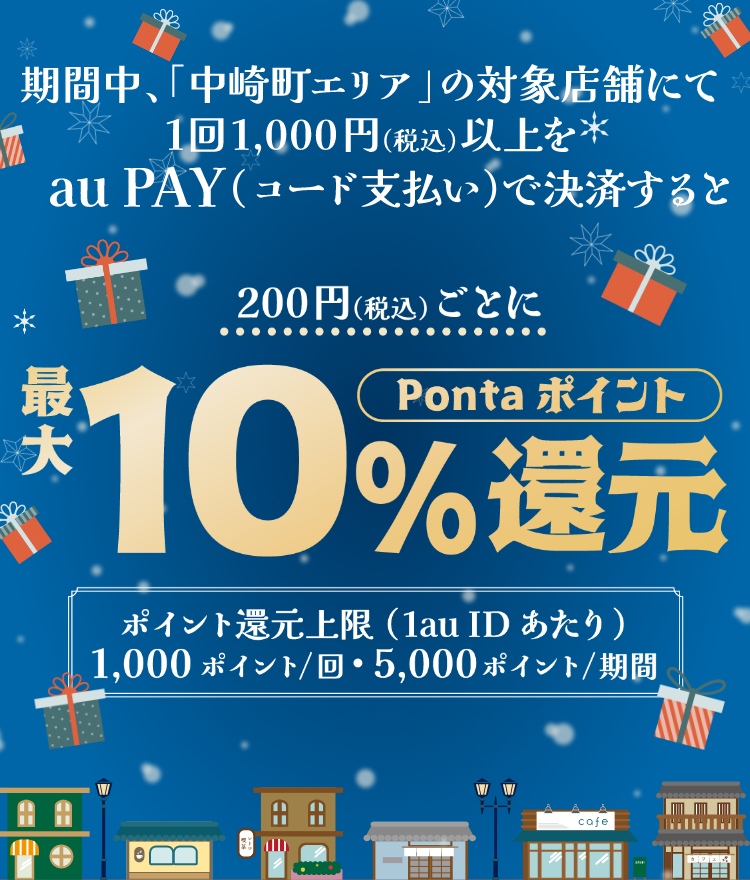 期間中、「中崎町エリア」の対象店舗にて1回1,000円（税込）以上をau PAY（コード払い）で決済すると200円（税込）ごとにPontaポイント最大10％還元 ポイント還元上限（1 au ID あたり）1,000ポイント/回・5,000ポイント/期間