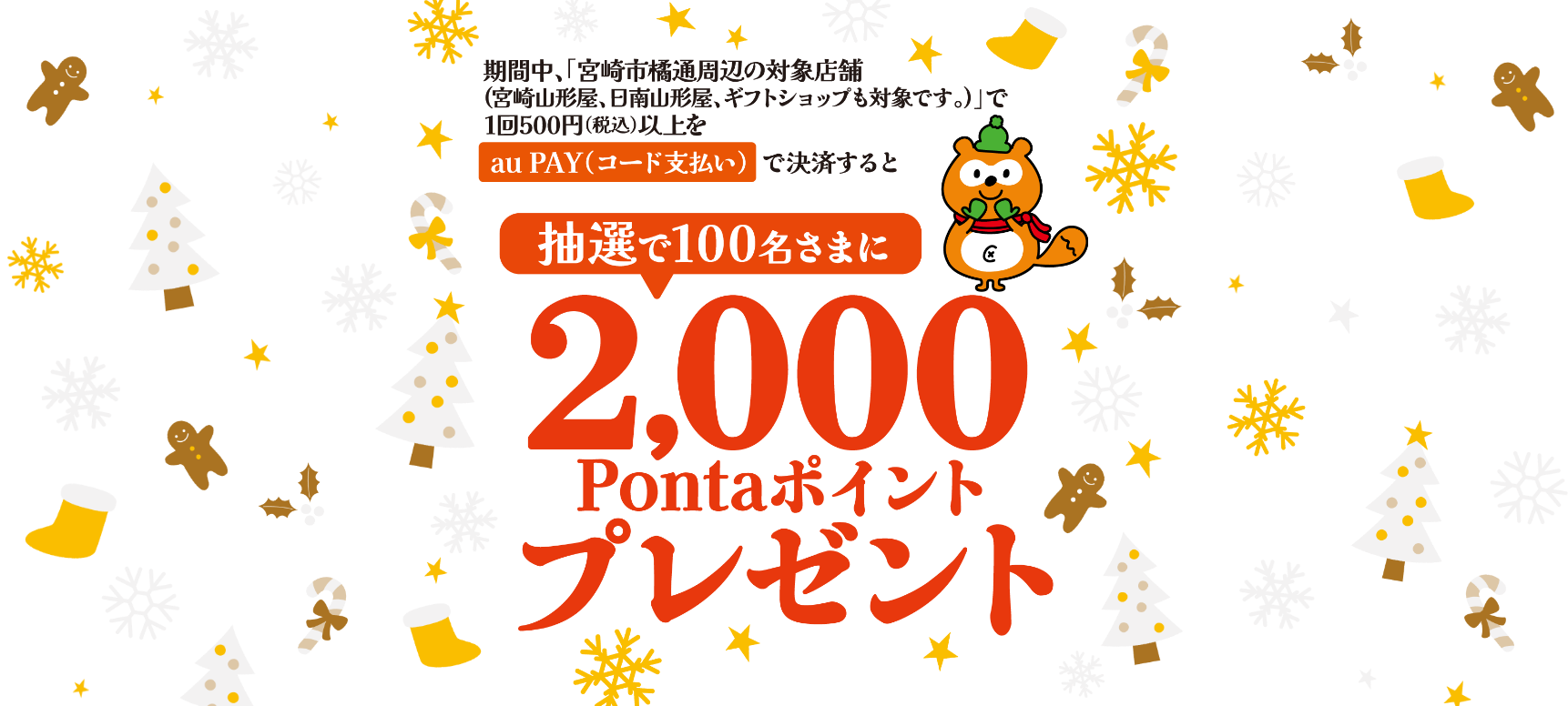 宮崎市橘通周辺の対象店舗（宮崎山形屋、日南山形屋、ギフトショップも対象です。）で1回500円（税込）以上をau PAY（コード支払い）で決済すると、抽選で100名様に2,000Pontaポイントプレゼント！