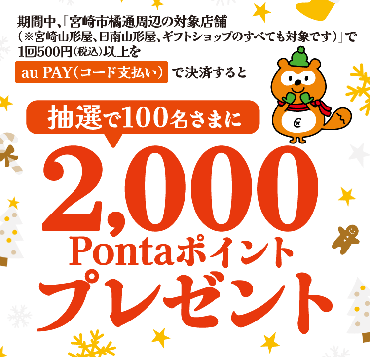 宮崎市橘通周辺の対象店舗（宮崎山形屋、日南山形屋、ギフトショップも対象です。）で1回500円（税込）以上をau PAY（コード支払い）で決済すると、抽選で100名様に2,000Pontaポイントプレゼント！