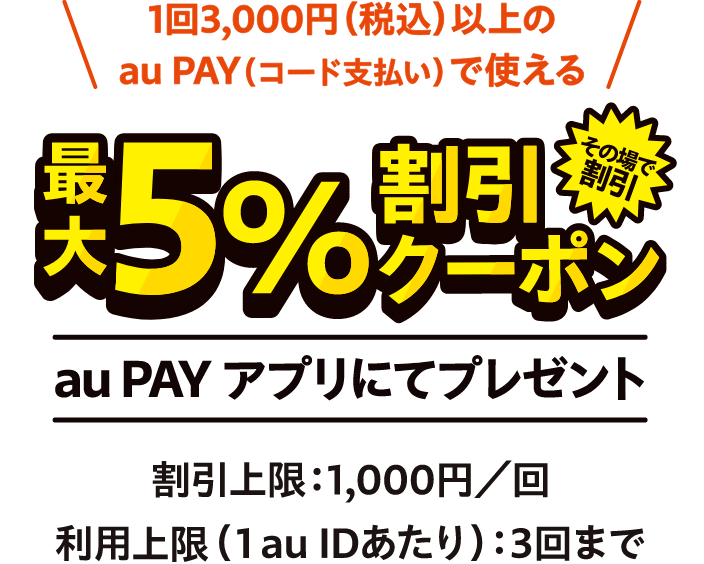 当店で！さらに！1回3,000円（税込）以上のau PAY（コード支払い）で使える最大5％割引クーポン その場で割引 au PAY アプリにてプレゼント 割引上限：1,000／回 利用回数（1 au IDあたり）：3回まで