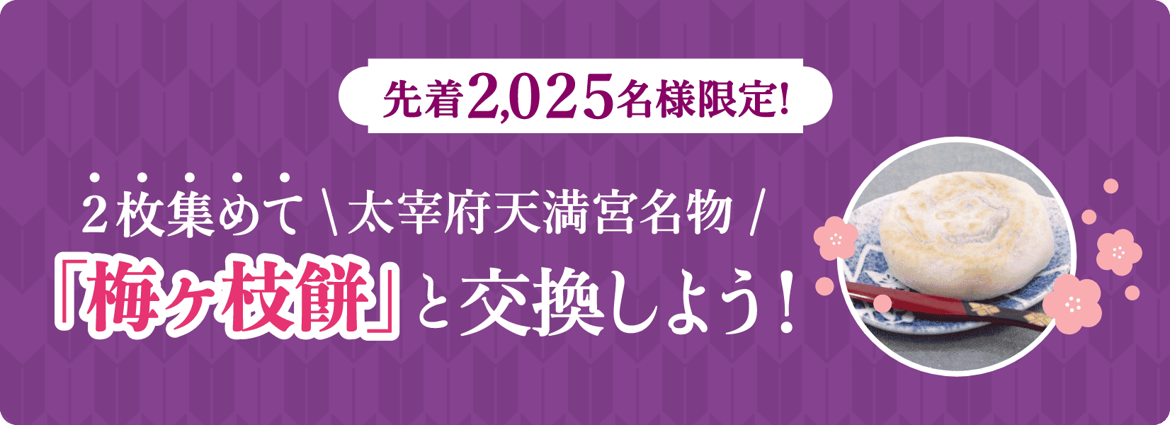 先着2,025名様限定！2枚集めて太宰府天満宮名物「梅ヶ枝餅」と交換しよう！