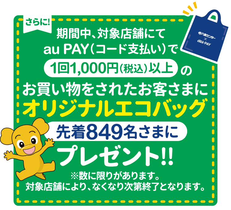 さらに! 期間中、対象店舗にてau PAY(コード支払い)で1回1,000円(税込)以上のお買い物をされたお客さまにオリジナルエコバッグ（先着849名さまに）プレゼント!! ※数に限りがあります。対象店舗により、なくなり次第終了となります。