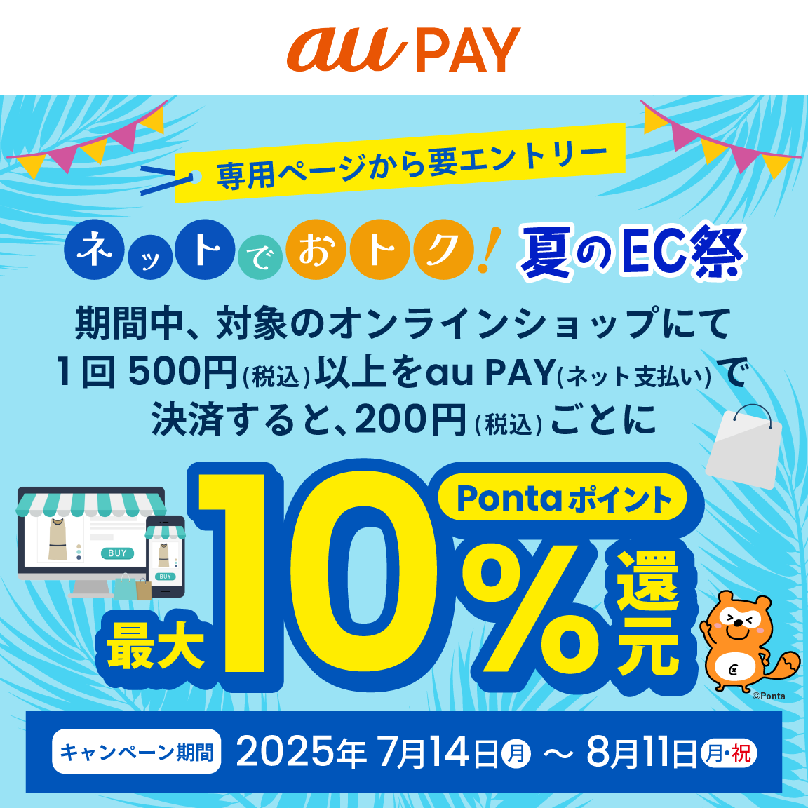 対象のオンラインショップにてau PAY（ネット支払い）で決済された方を対象に、Pontaポイント最大10％還元！キャンペーン期間：2025年7月14日～8月11日