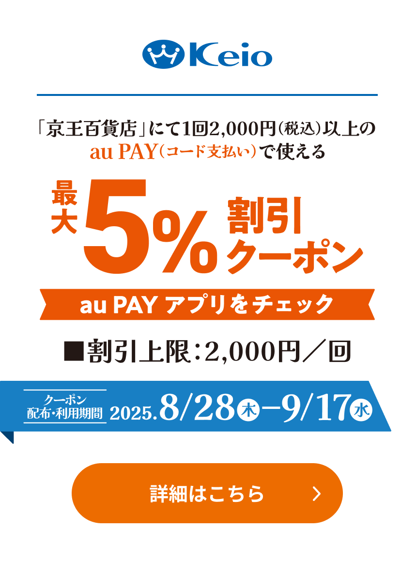 「京王百貨店」にて1回2,000円（税込）以上のau PAY（コード支払い）で使える最大5％割引クーポン au PAY アプリをチェック 割引上限2,000円／回 クーポン配布・利用期間：2025年8月28日（木）〜9月17日（水）詳細はこちら