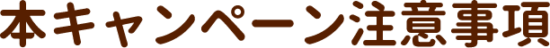 本キャンペーン注意事項