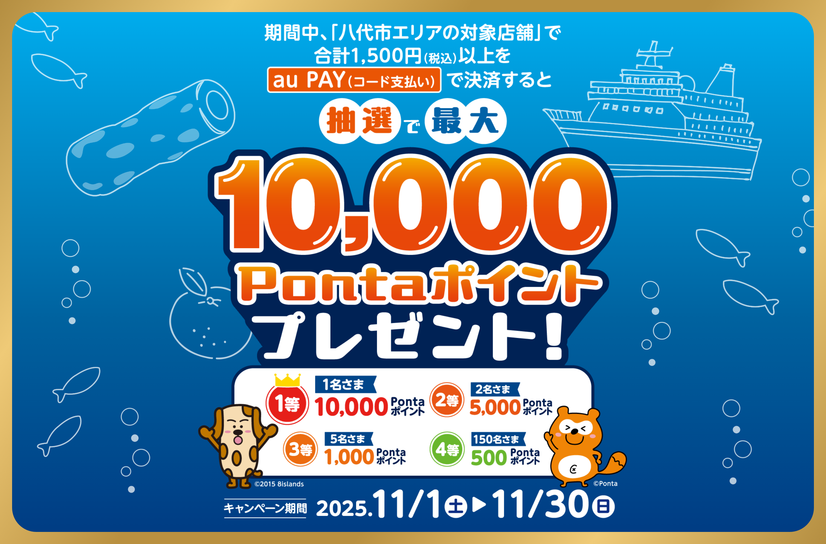 期間中、「八代市エリアの対象店舗」で合計1,500円（税込）以上をau PAY（コード支払い）で決済すると抽選で最大10,000Pontaポイントプレゼント！ 【1等】1名さま、10,000Pontaポイント 【2等】2名さま、5,000Pontaポイント 【3等】5名さま、1,000Pontaポイント 【4等】150名さま、500Pontaポイント 【キャンペーン期間：2025年11月1日（土）〜11月30日（日）】