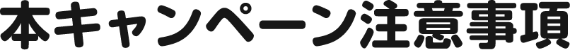 本キャンペーン注意事項
