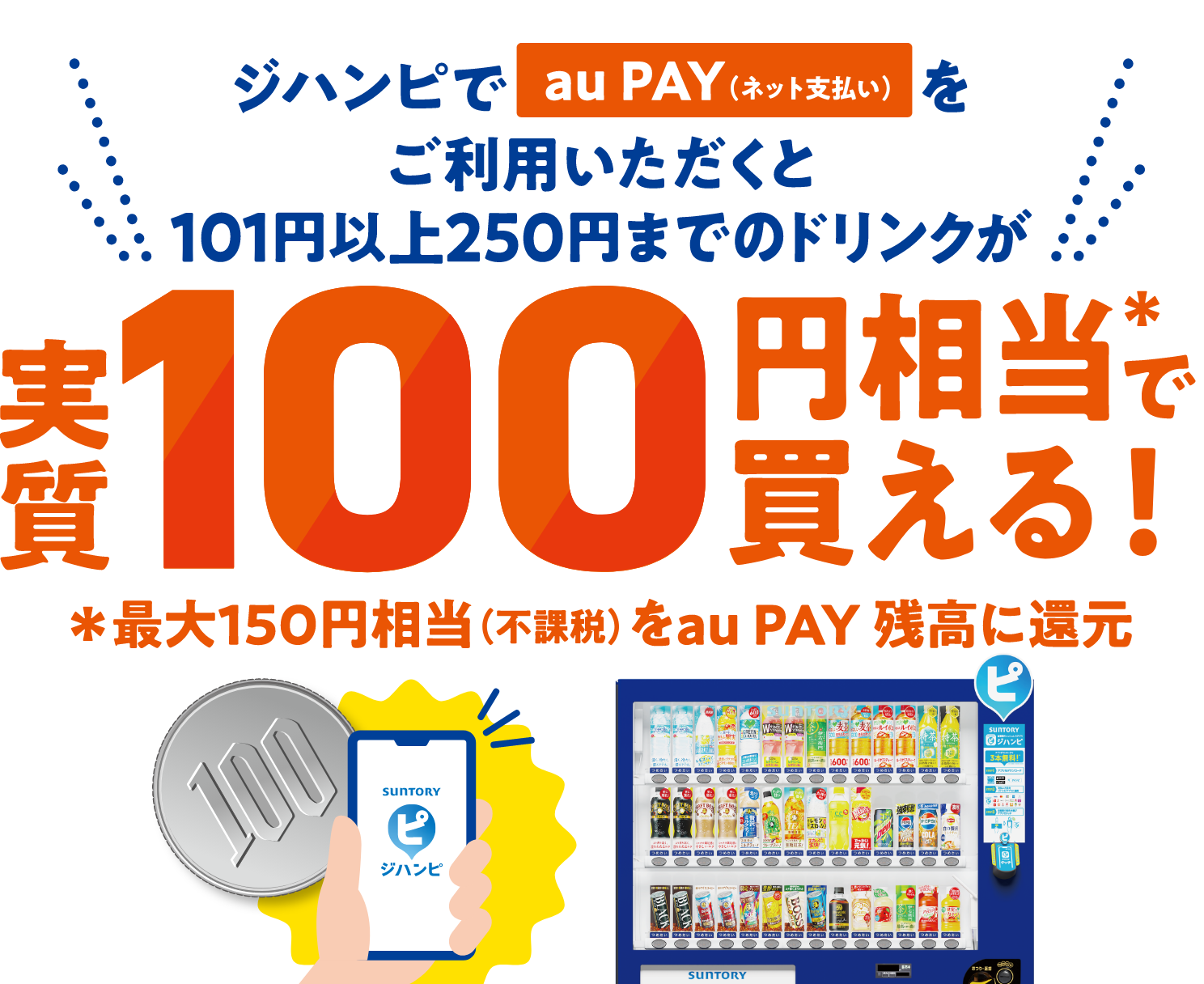 ジハンピでau PAY（ネット支払い）をご利用いただくと101円以上250円までのドリンクが実質100円相当＊で買える！ ＊最大150円相当（不課税）をau PAY 残高に還元