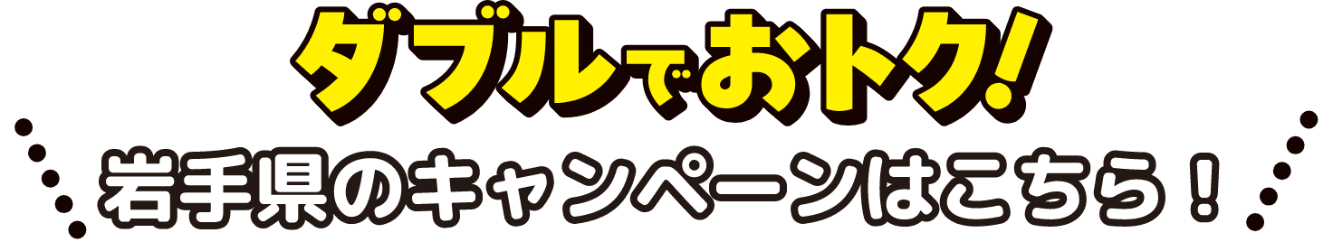 ダブルでおトク!岩手県のキャンペーンはこちら!