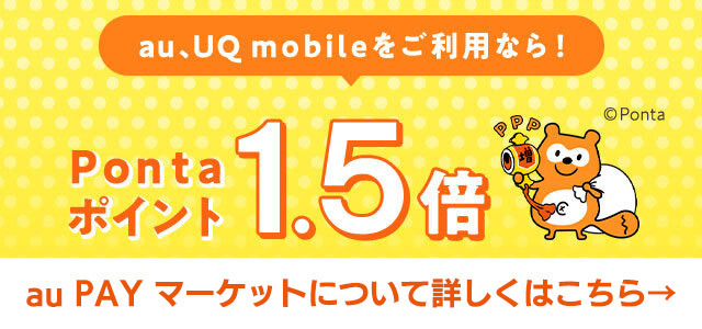 au、UQ mobileをご利用なら！ Pontaポイント1.5倍 au PAY マーケットについて詳しくはこちら
