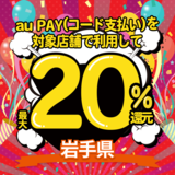 【自治体キャンペーン】岩手県の対象店舗でau PAYを使うとお支払いの最大20％が戻ってくる（2022年10月1日～）