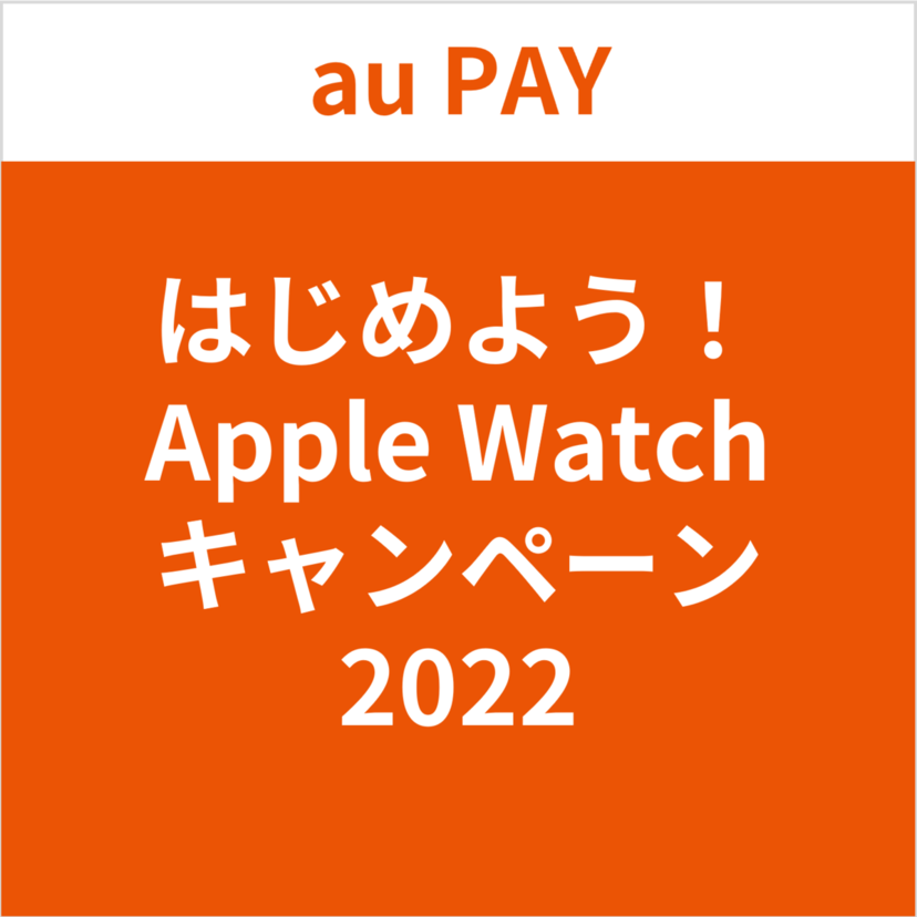 Apple Watch購入でau PAY 残高還元！「はじめよう！Apple Watchキャンペーン 2022」開催